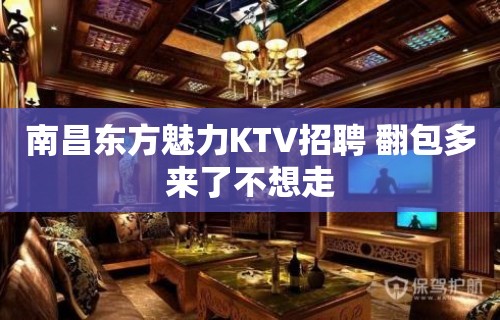 南昌东方魅力KTV招聘 翻包多来了不想走