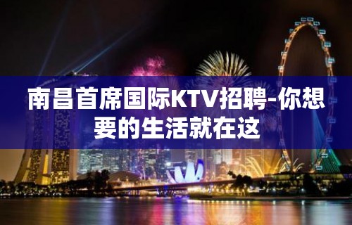 南昌首席国际KTV招聘-你想要的生活就在这