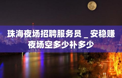 珠海夜场招聘服务员＿安稳赚夜场空多少补多少