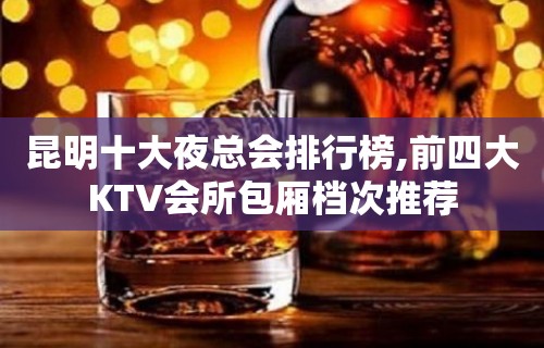 昆明十大夜总会排行榜,前四大KTV会所包厢档次推荐