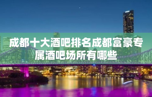 成都十大酒吧排名成都富豪专属酒吧场所有哪些