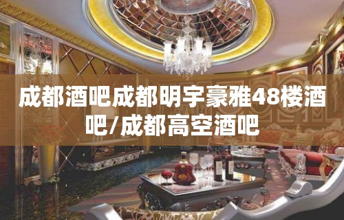 成都酒吧成都明宇豪雅48楼酒吧/成都高空酒吧