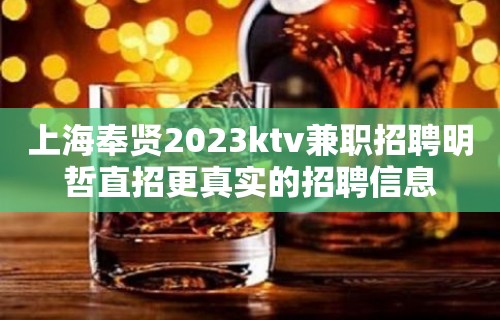 上海奉贤2023ktv兼职招聘明哲直招更真实的招聘信息