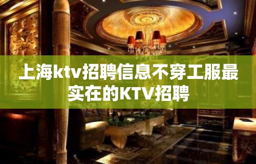 上海ktv招聘信息不穿工服最实在的KTV招聘