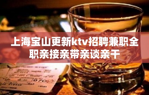 上海宝山更新ktv招聘兼职全职亲接亲带亲谈亲干