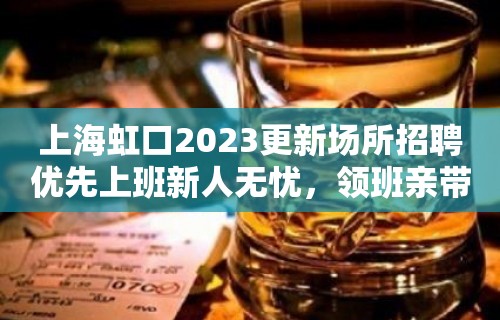 上海虹口2023更新场所招聘优先上班新人无忧，领班亲带