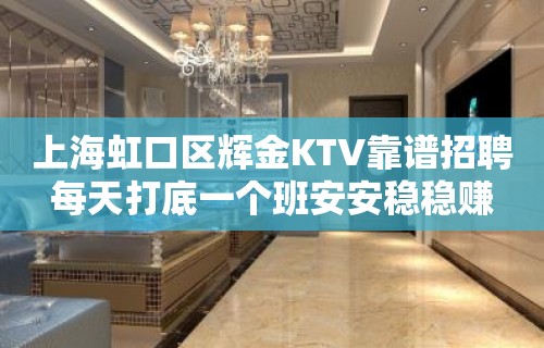 上海虹口区辉金KTV靠谱招聘每天打底一个班安安稳稳赚