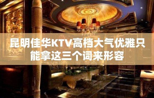 昆明佳华KTV高档大气优雅只能拿这三个词来形容