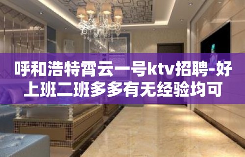 呼和浩特霄云一号ktv招聘-好上班二班多多有无经验均可