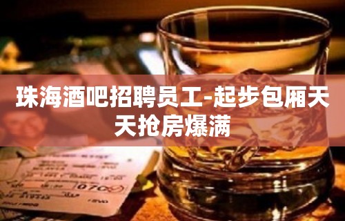 珠海酒吧招聘员工-起步包厢天天抢房爆满