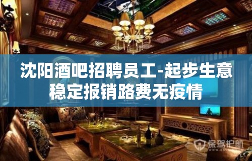 沈阳酒吧招聘员工-起步生意稳定报销路费无疫情