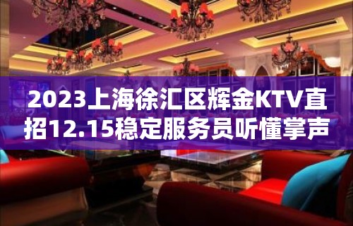 2023上海徐汇区辉金KTV直招12.15稳定服务员听懂掌声