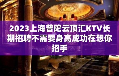 2023上海普陀云顶汇KTV长期招聘不需要身高成功在想你招手