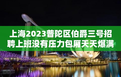 上海2023普陀区伯爵三号招聘上班没有压力包厢天天爆满