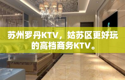 苏州罗丹KTV，姑苏区更好玩的高档商务KTV。