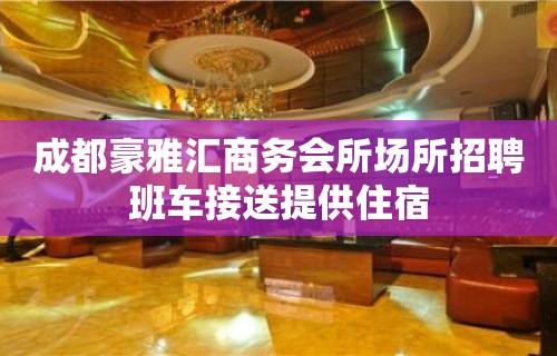 成都豪雅汇商务会所场所招聘班车接送提供住宿