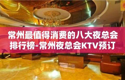 常州最值得消费的八大夜总会排行榜-常州夜总会KTV预订