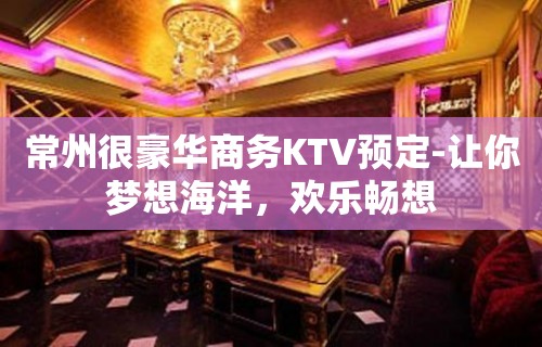 常州很豪华商务KTV预定-让你梦想海洋，欢乐畅想