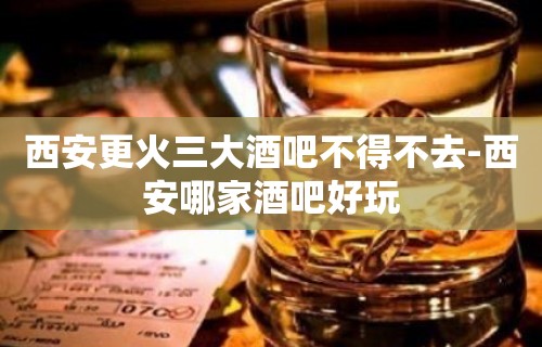 西安更火三大酒吧不得不去-西安哪家酒吧好玩