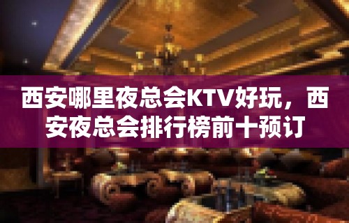 西安哪里夜总会KTV好玩，西安夜总会排行榜前十预订