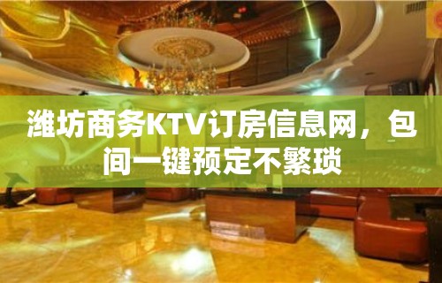 潍坊商务KTV订房信息网，包间一键预定不繁琐