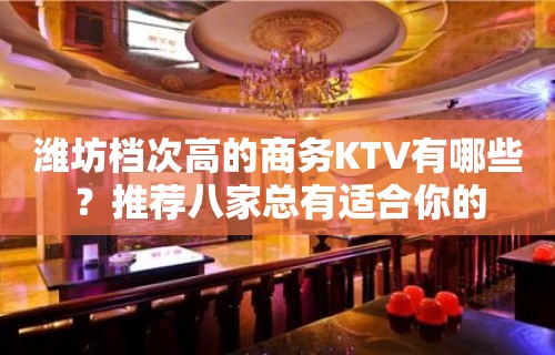 潍坊档次高的商务KTV有哪些？推荐八家总有适合你的