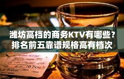 潍坊高档的商务KTV有哪些？排名前五靠谱规格高有档次