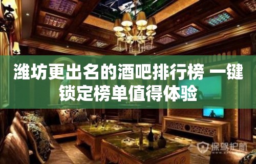 潍坊更出名的酒吧排行榜 一键锁定榜单值得体验