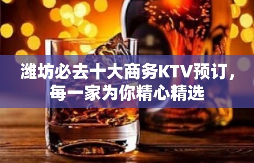 潍坊必去十大商务KTV预订，每一家为你精心精选