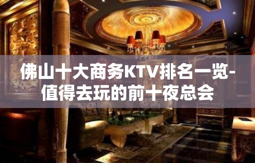 佛山十大商务KTV排名一览-值得去玩的前十夜总会