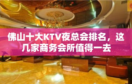 佛山十大KTV夜总会排名，这几家商务会所值得一去