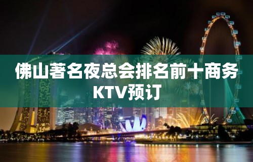 佛山著名夜总会排名前十商务KTV预订