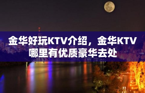 金华好玩KTV介绍，金华KTV哪里有优质豪华去处