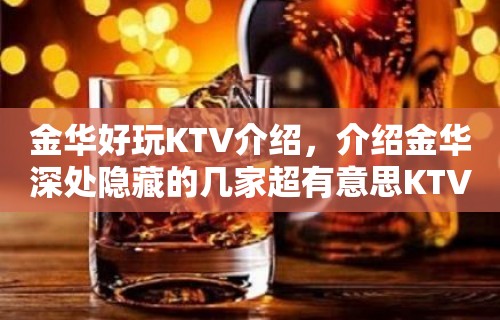 金华好玩KTV介绍，介绍金华深处隐藏的几家超有意思KTV