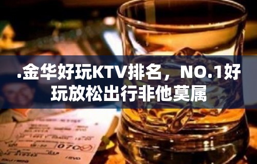 .金华好玩KTV排名，NO.1好玩放松出行非他莫属