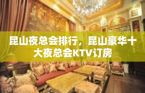 昆山夜总会排行，昆山豪华十大夜总会KTV订房