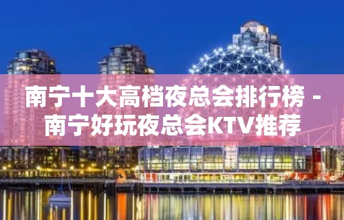 南宁十大高档夜总会排行榜－南宁好玩夜总会KTV推荐