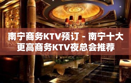 南宁商务KTV预订－南宁十大更高商务KTV夜总会推荐