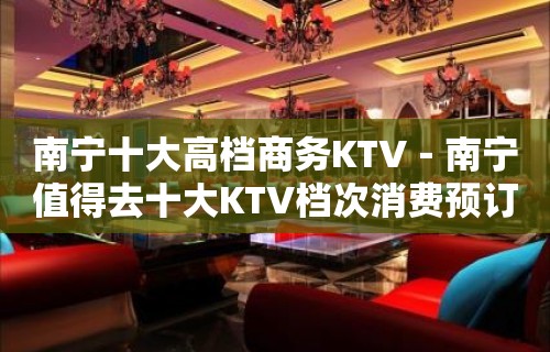 南宁十大高档商务KTV－南宁值得去十大KTV档次消费预订