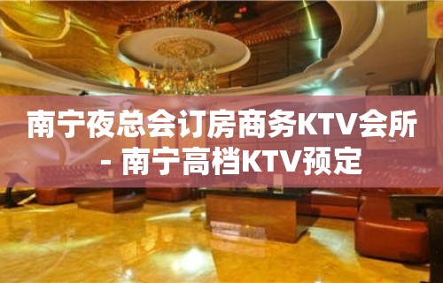 南宁夜总会订房商务KTV会所－南宁高档KTV预定