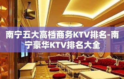 南宁五大高档商务KTV排名-南宁豪华KTV排名大全