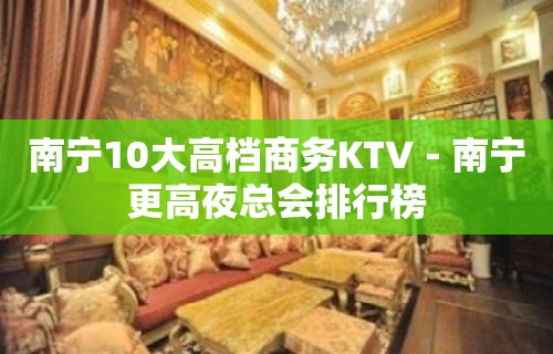 南宁10大高档商务KTV－南宁更高夜总会排行榜