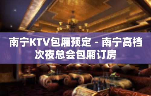 南宁KTV包厢预定－南宁高档次夜总会包厢订房