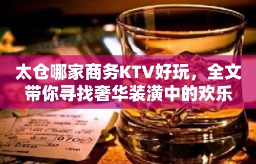 太仓哪家商务KTV好玩，全文带你寻找奢华装潢中的欢乐