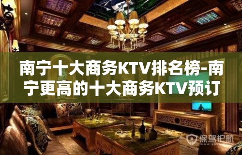 南宁十大商务KTV排名榜-南宁更高的十大商务KTV预订