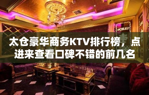 太仓豪华商务KTV排行榜，点进来查看口碑不错的前几名