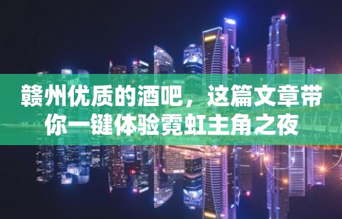 赣州优质的酒吧，这篇文章带你一键体验霓虹主角之夜