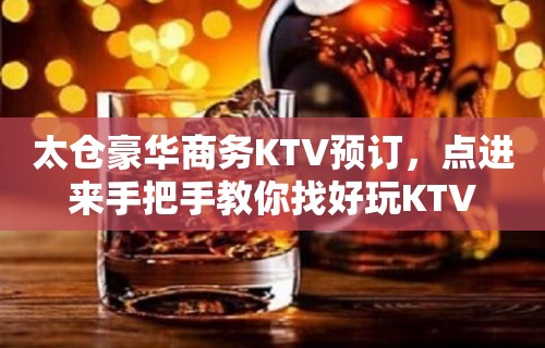 太仓豪华商务KTV预订，点进来手把手教你找好玩KTV