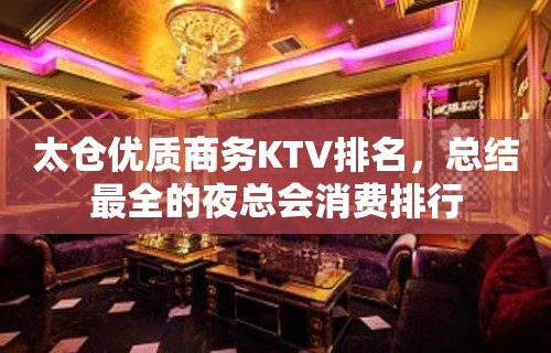 太仓优质商务KTV排名，总结最全的夜总会消费排行