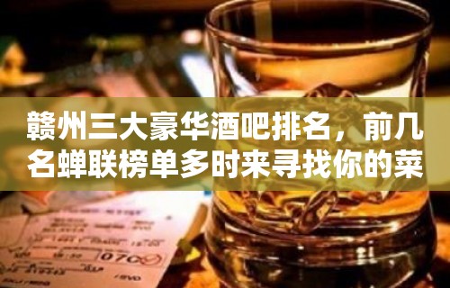 赣州三大豪华酒吧排名，前几名蝉联榜单多时来寻找你的菜